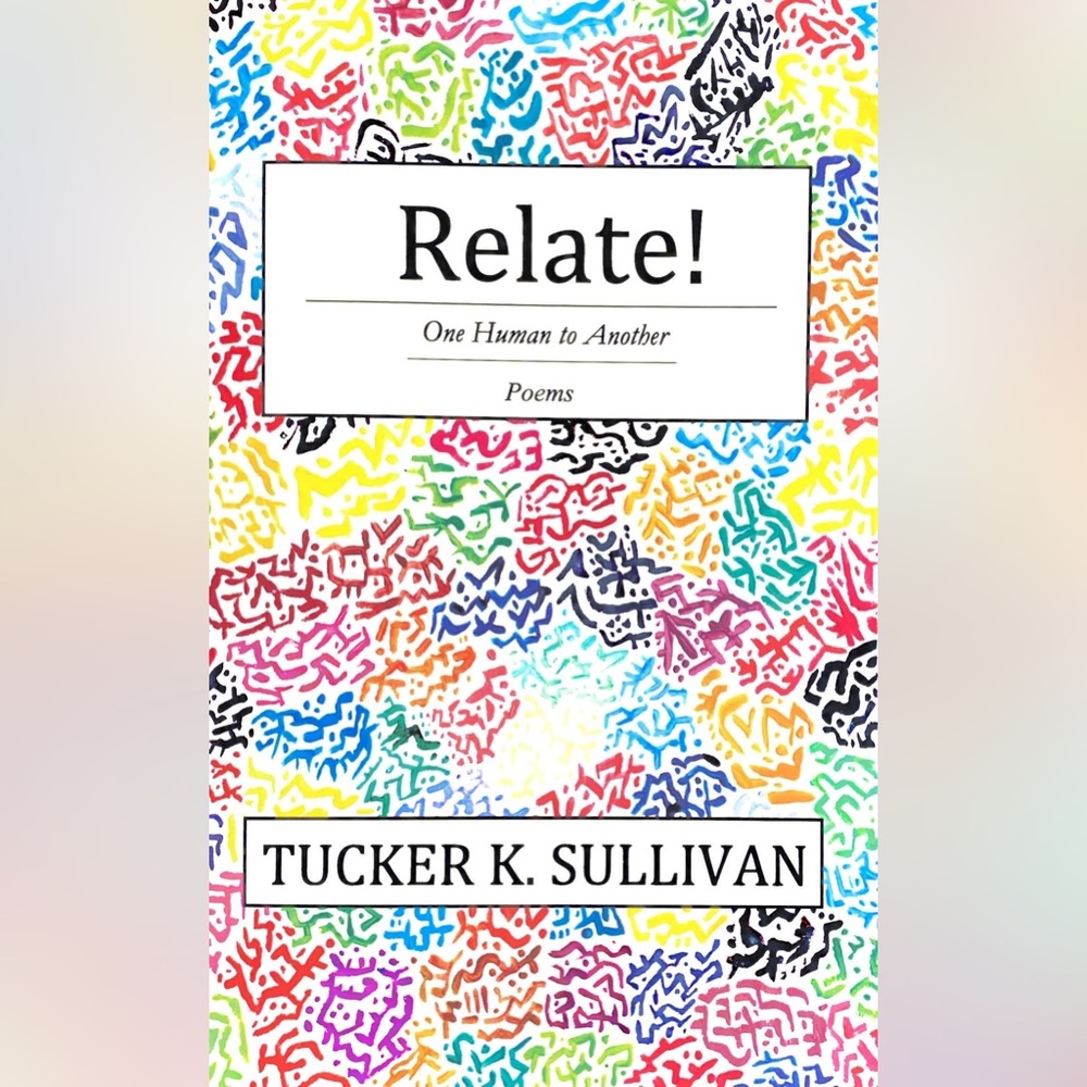 Relate! One Human to Another Poems by Tucker K. Sullivan (my fiancé) :)